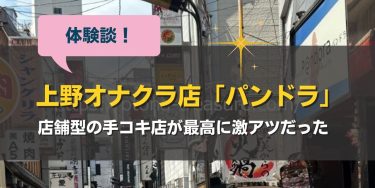上野の店舗型オナクラ「パンドラ」を体験！コスパ最強に抜ける名店だった！